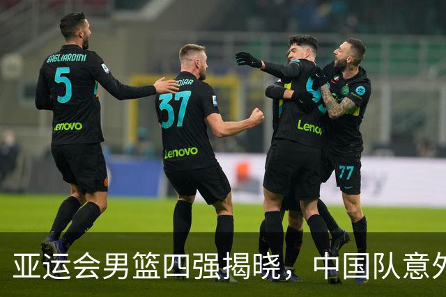 亚运会男篮四强揭晓，中国队意外迎来好消息