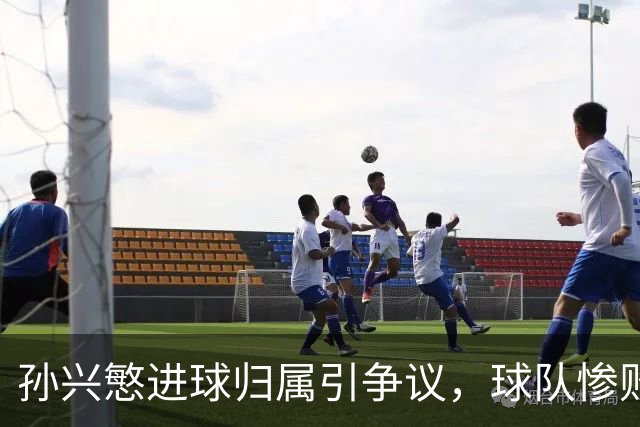 孙兴慜进球归属引争议，球队惨败后他反思表现