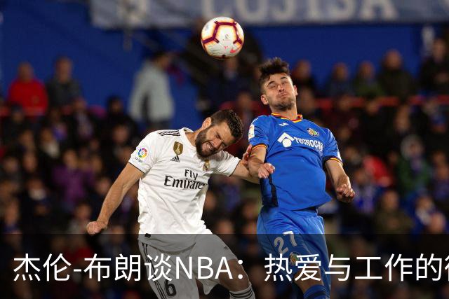 杰伦-布朗谈NBA：热爱与工作的微妙差别