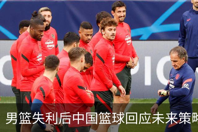 男篮失利后中国篮球回应未来策略，郭士强去留成焦点